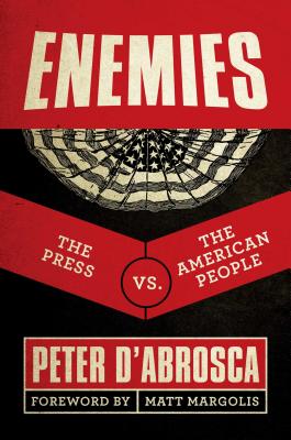 Enemies: The Press vs. the American People - D'Abrosca, Peter, and Margolis, Matt (Foreword by)