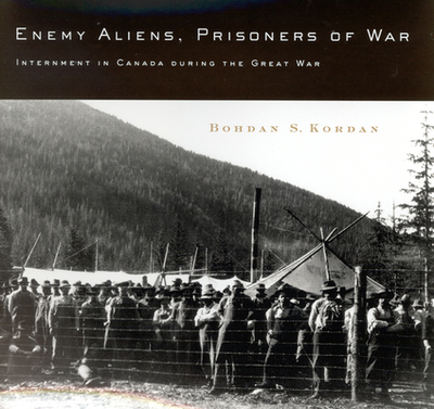 Enemy Aliens, Prisoners of War: Internment in Canada During the Great War Volume 41 - Kordan, Bohdan S