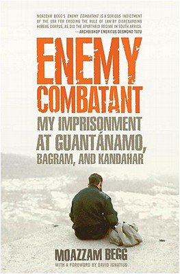 Enemy Combatant: My Imprisonment at Guantanamo, Bagram, and Kandahar - Begg, Moazzam, and Brittain, Victoria