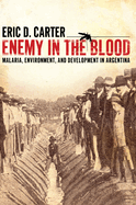 Enemy in the Blood: Malaria, Environment, and Development in Argentina