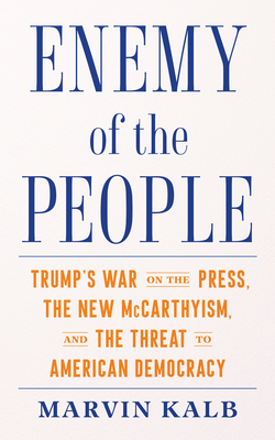 Enemy of the People: Trump's War on the Press, the New McCarthyism, and the Threat to American Democracy - Kalb, Marvin, Professor