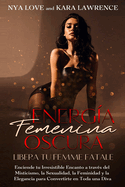 Energ?a Femenina Oscura: Libera tu Femme Fatale: Enciende tu Irresistible Encanto a trav?s del Misticismo, la Sexualidad, la Feminidad y la Elegancia para Convertirte en toda una Diva