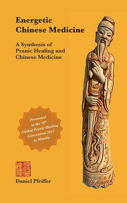 Energetic Chinese Medicine: A Synthesis of Pranic Healing and Chinese Medicine - Pfeiffer, Daniel