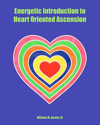 Energetic Introduction to Heart Oriented Ascension - Castaneda, Monica P (Editor), and Austin, William M, III