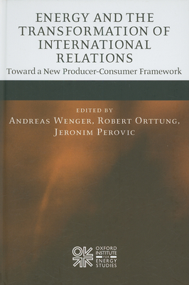 Energy and the Transformation of International Relations: Toward a New Producer-Consumer Framework - Wenger, Andreas (Editor), and Orttung, Robert W (Editor), and Perovic, Jeronim (Editor)