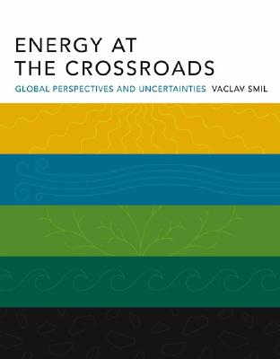 Energy at the Crossroads: Global Perspectives and Uncertainties - Smil, Vaclav