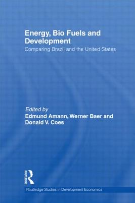 Energy, Bio Fuels and Development: Comparing Brazil and the United States - Amann, Edmund (Editor), and Baer, Werner (Editor), and Coes, Don (Editor)