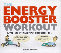 Energy Booster Workout: Over 70 Stimulating Exercises to Wake Yourself Up and Calm Yourself Down