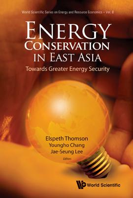 Energy Conservation in East Asia: Towards Greater Energy Security - Lee, Jae-Seung (Editor), and Thomson, Elspeth (Editor), and Chang, Youngho (Editor)