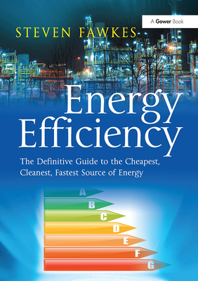 Energy Efficiency: The Definitive Guide to the Cheapest, Cleanest, Fastest Source of Energy - Fawkes, Steven