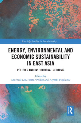Energy, Environmental and Economic Sustainability in East Asia: Policies and Institutional Reforms - Lee, Soo-Cheol (Editor), and Pollitt, Hector (Editor), and Fujikawa, Kiyoshi (Editor)