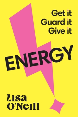 Energy: Get it. Guard it. Give it. - O'Neill, Lisa