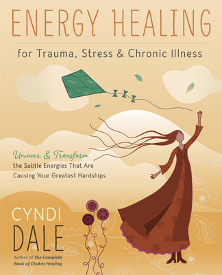 Energy Healing for Trauma, Stress & Chronic Illness: Uncover & Transform the Subtle Energies That Are Causing Your Greatest Hardships - Dale, Cyndi