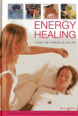 Energy Healing: Using the Powers of Nature: Therapies for Mind, Body and Spirit, with 120 Photographs - Airey, Raje