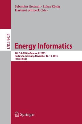 Energy Informatics: 4th D-A-Ch Conference, Ei 2015, Karlsruhe, Germany, November 12-13, 2015, Proceedings - Gottwalt, Sebastian (Editor), and Knig, Lukas (Editor), and Schmeck, Hartmut (Editor)