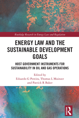 Energy Law and the Sustainable Development Goals: Host Government Instruments for Sustainability in Oil and Gas Operations - Pereira, Eduardo G (Editor), and Muinzer, Thomas L (Editor), and Baker, Patrick R (Editor)