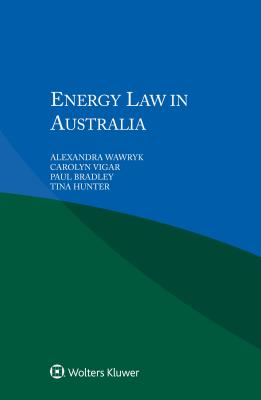 Energy Law in Australia - Wawryk Alexandra Vigar Carolyn Bradley Paul Hunter Tina, and Vigar, Carolyn, and Bradley, Paul