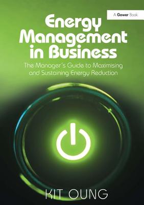 Energy Management in Business: The Manager's Guide to Maximising and Sustaining Energy Reduction - Oung, Kit