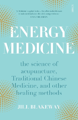 Energy Medicine: the science of acupuncture, Traditional Chinese Medicine, and other healing methods - Blakeway, Jill