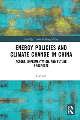 Energy Policies and Climate Change in China: Actors, Implementation, and Future Prospects - Lin, Han