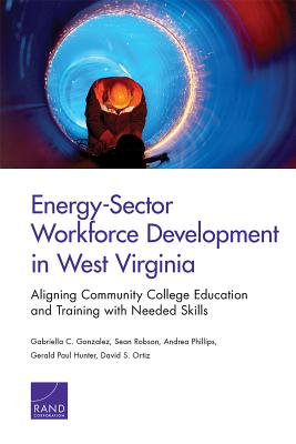 Energy-Sector Workforce Development in West Virginia: Aligning Community College Education and Training with Needed Skills - Gonzalez, Gabriella C, and Robson, Sean, and Phillips, Andrea