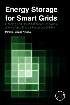 Energy Storage for Smart Grids: Planning and Operation for Renewable and Variable Energy Resources (VERs) - Du, Pengwei, and Lu, Ning, Professor