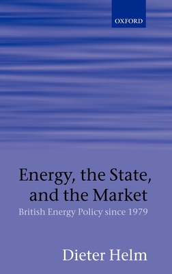 Energy, the State, and the Market: British Energy Policy Since 1979 - Helm, Dieter