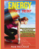 Energy: Ultimate Energy: Discover How To Increase Your Energy Levels Using The Best All Natural Foods, Supplements And Strategies For A Life Full Of Abundant Energy