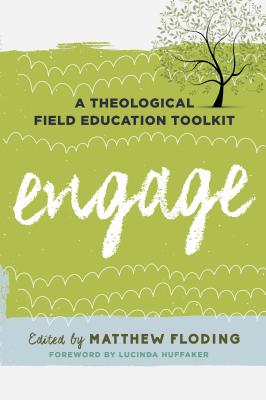Engage: A Theological Field Education Toolkit - Floding, Matthew (Editor), and Huffaker, Lucinda (Foreword by)