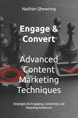 Engage & Convert: Advanced Content Marketing Techniques: Strategies for Engaging, Converting, and Retaining Audiences - Shewring, Garry (Editor), and Shewring, Nathan