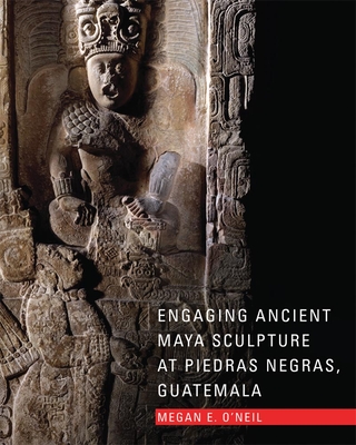 Engaging Ancient Maya Sculpture at Piedras Negras, Guatemala - O'Neil, Megan E