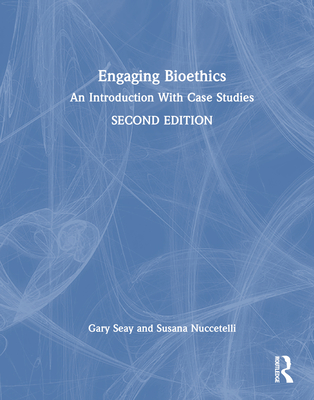 Engaging Bioethics: An Introduction with Case Studies - Seay, Gary, and Nuccetelli, Susana