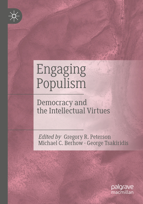 Engaging Populism: Democracy and the Intellectual Virtues - Peterson, Gregory R. (Editor), and Berhow, Michael C. (Editor), and Tsakiridis, George (Editor)