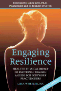 Engaging Resilience: Heal the Physical Impact of Emotional Trauma: A Guide for Bodywork Practitioners