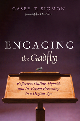Engaging the Gadfly: Reflective Online, Hybrid, and In-Person Preaching in a Digital Age - Sigmon, Casey T, and McClure, John S (Foreword by)