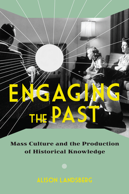 Engaging the Past: Mass Culture and the Production of Historical Knowledge - Landsberg, Alison, Professor