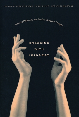 Engaging with Irigaray: Feminist Philosophy and Modern European Thought - Burke, Carolyn (Editor), and Schor, Naomi (Editor), and Whitford, Margaret (Editor)