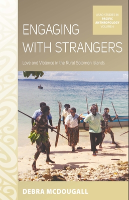 Engaging with Strangers: Love and Violence in the Rural Solomon Islands - McDougall, Debra