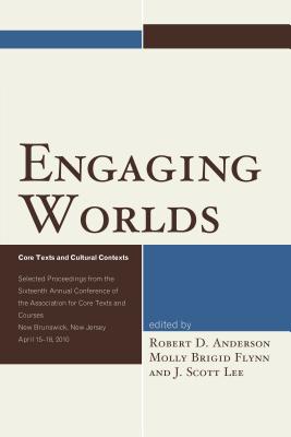 Engaging Worlds: Core Texts and Cultural Contexts. Selected Proceedings from the Sixteenth Annual Conference of the Association for Core Texts and Courses - Lee, J Scott (Editor), and Anderson, Robert D (Editor), and Flynn, Molly Brigid (Editor)