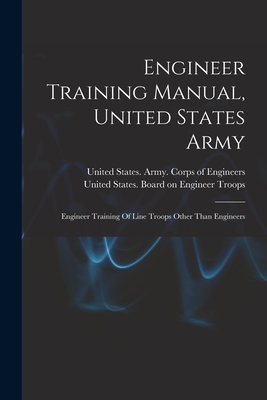 Engineer Training Manual, United States Army: Engineer Training Of Line Troops Other Than Engineers - United States Army Corps of Engineers (Creator), and United States Board on Engineer Troops (Creator)