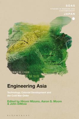 Engineering Asia: Technology, Colonial Development, and the Cold War Order - Mizuno, Hiromi (Editor), and Moore, Aaron S (Editor), and Dimoia, John (Editor)