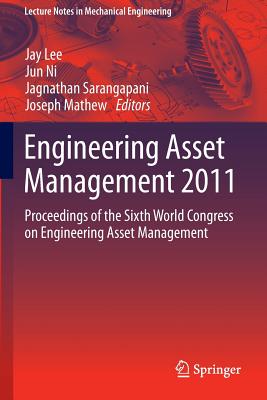 Engineering Asset Management 2011: Proceedings of the Sixth World Congress on Engineering Asset Management - Lee, Jay, Dr. (Editor), and Ni, Jun (Editor), and Sarangapani, Jagnathan (Editor)