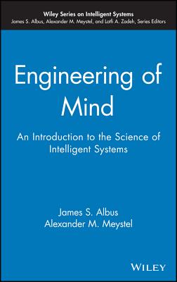 Engineering of Mind: An Introduction to the Science of Intelligent Systems - Albus, James S, and Meystel, Alexander M
