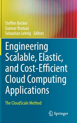 Engineering Scalable, Elastic, and Cost-Efficient Cloud Computing Applications: The CloudScale Method - Becker, Steffen (Editor), and Brataas, Gunnar (Editor), and Lehrig, Sebastian (Editor)