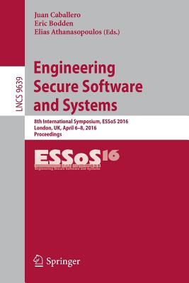 Engineering Secure Software and Systems: 8th International Symposium, Essos 2016, London, Uk, April 6-8, 2016. Proceedings - Caballero, Juan (Editor), and Bodden, Eric (Editor), and Athanasopoulos, Elias (Editor)