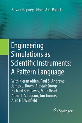 Engineering Simulations as Scientific Instruments: A Pattern Language: With Kieran Alden, Paul S. Andrews, James L. Bown, Alastair Droop, Richard B. Greaves, Mark Read, Adam T. Sampson, Jon Timmis, Alan F.T. Winfield - Stepney, Susan, and Polack, Fiona A.C.