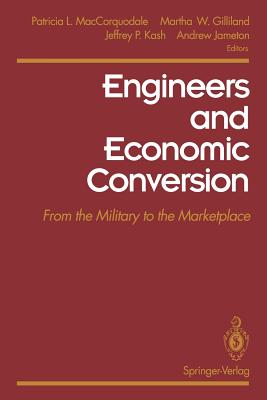 Engineers and Economic Conversion: From the Military to the Marketplace - Maccorquodale, Patricia L (Editor), and Gilliland, Martha W (Editor), and Kash, Jeffrey P (Editor)