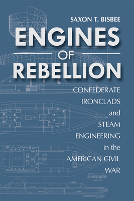 Engines of Rebellion: Confederate Ironclads and Steam Engineering in the American Civil War - Bisbee, Saxon