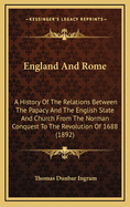 England and Rome: A History of the Relations Between the Papacy and the English State and Church from the Norman Conquest to the Revolution of 1688