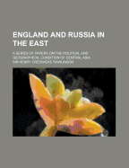 England and Russia in the East: A Series of Papers on the Political and Geographical Condition of Central Asia